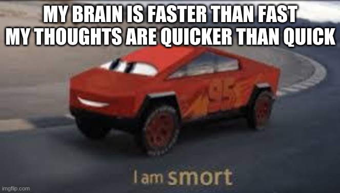 i am SMORT | MY BRAIN IS FASTER THAN FAST
MY THOUGHTS ARE QUICKER THAN QUICK | image tagged in smort mcqueen | made w/ Imgflip meme maker