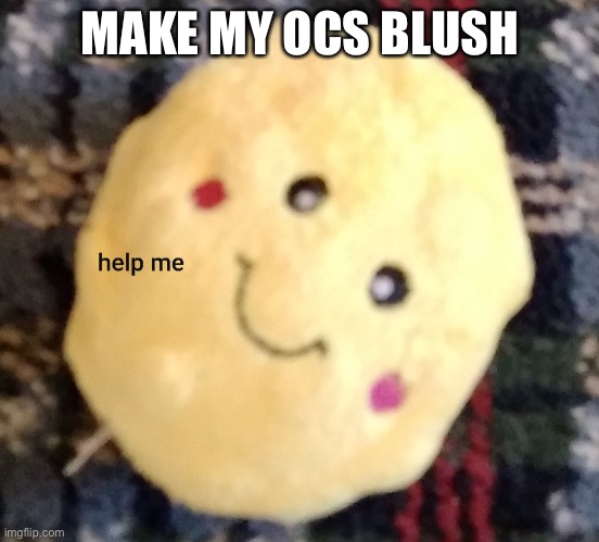Help me popcorn | MAKE MY OCS BLUSH | image tagged in help me popcorn | made w/ Imgflip meme maker