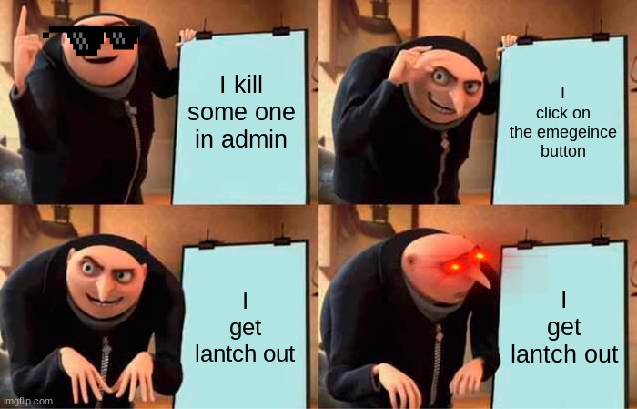 Gru's Plan | I kill some one in admin; I click on the emegeince button; I get lantch out; I get lantch out | image tagged in memes,gru's plan | made w/ Imgflip meme maker