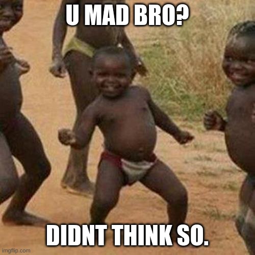 U MAD BRO? DIDNT THINK SO. | image tagged in memes,third world success kid | made w/ Imgflip meme maker