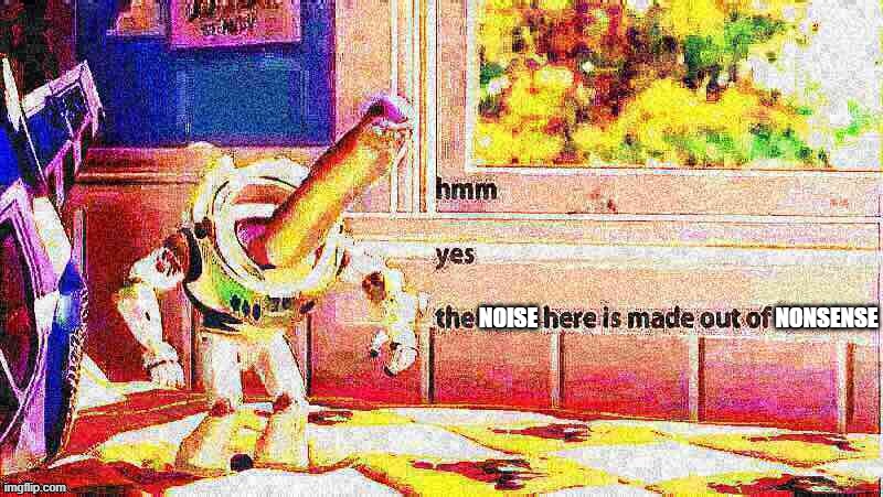 When the noise is made out of nonsense. | NOISE NONSENSE | image tagged in hmm yes buzz lightyear deep-fried 1 | made w/ Imgflip meme maker