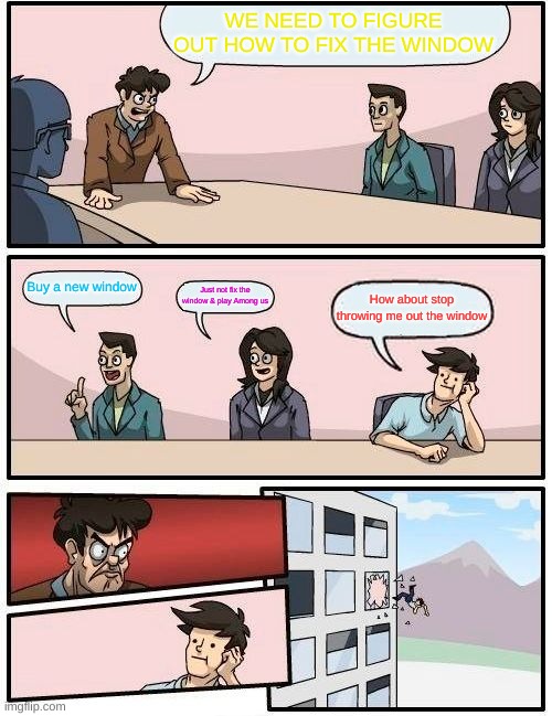 WE NEED TO FIGURE OUT HOW TO FIX THE WINDOW Buy a new window Just not fix the window & play Among us How about stop throwing me out the wind | image tagged in memes,boardroom meeting suggestion | made w/ Imgflip meme maker