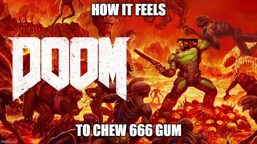 HOW IT FEELS; TO CHEW 666 GUM | image tagged in funny memes | made w/ Imgflip meme maker