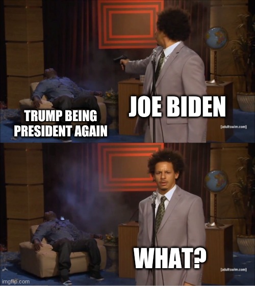 Who Killed Hannibal | JOE BIDEN; TRUMP BEING PRESIDENT AGAIN; WHAT? | image tagged in memes,who killed hannibal | made w/ Imgflip meme maker