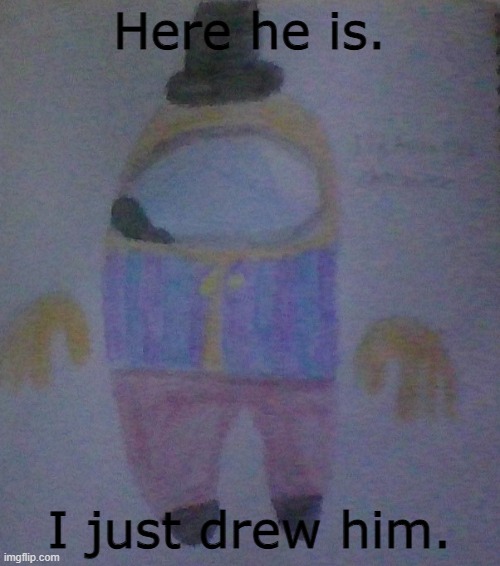 Here he is. I just drew him. | made w/ Imgflip meme maker