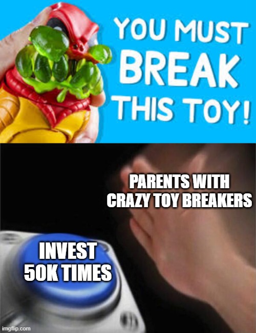 you must break the toy, therefore you must pull the trigger on investments. | PARENTS WITH CRAZY TOY BREAKERS; INVEST 50K TIMES | image tagged in memes,blank nut button,break,invest,crazy kids | made w/ Imgflip meme maker