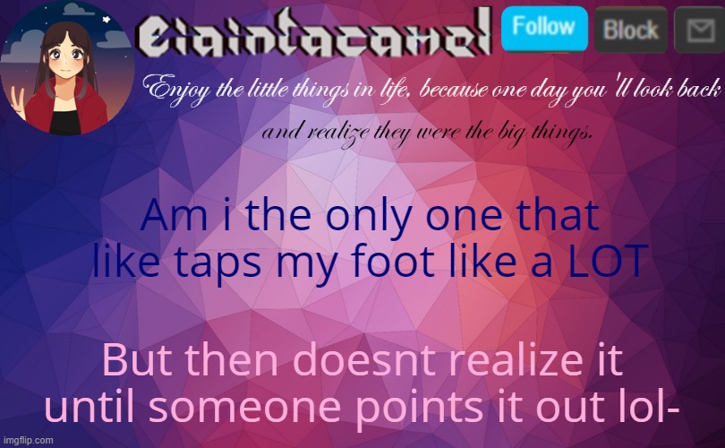 i realized i was tapping my foot just now so i made this image, and im still tapping my foot because yes nervous habit (: | Am i the only one that like taps my foot like a LOT; But then doesnt realize it until someone points it out lol- | image tagged in iaintacamel | made w/ Imgflip meme maker