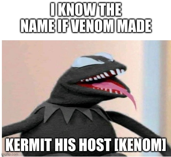 I KNOW THE NAME IF VENOM MADE; KERMIT HIS HOST [KENOM] | image tagged in venom | made w/ Imgflip meme maker