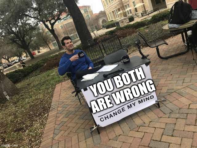 Prove me wrong | YOU BOTH ARE WRONG | image tagged in prove me wrong | made w/ Imgflip meme maker