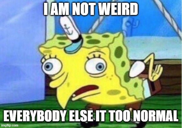 Mocking Spongebob | I AM NOT WEIRD; EVERYBODY ELSE IT TOO NORMAL | image tagged in memes,mocking spongebob | made w/ Imgflip meme maker
