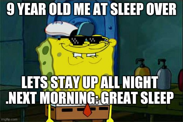 Don't You Squidward Meme |  9 YEAR OLD ME AT SLEEP OVER; LETS STAY UP ALL NIGHT .NEXT MORNING: GREAT SLEEP | image tagged in memes,don't you squidward | made w/ Imgflip meme maker