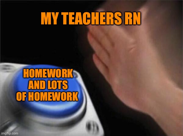 Mhm | MY TEACHERS RN; HOMEWORK AND LOTS OF HOMEWORK | image tagged in memes,blank nut button | made w/ Imgflip meme maker