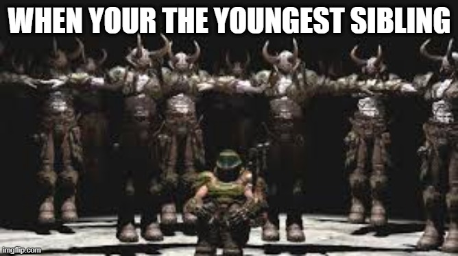 WHEN YOUR THE YOUNGEST SIBLING | image tagged in doomguy | made w/ Imgflip meme maker