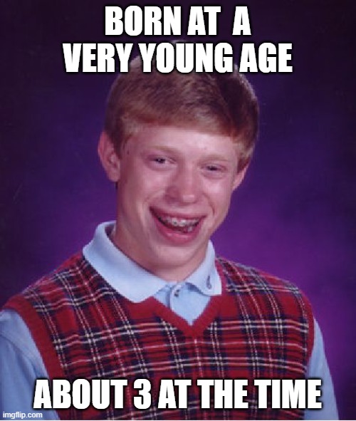Bad Luck Brian | BORN AT  A VERY YOUNG AGE; ABOUT 3 AT THE TIME | image tagged in memes,bad luck brian | made w/ Imgflip meme maker