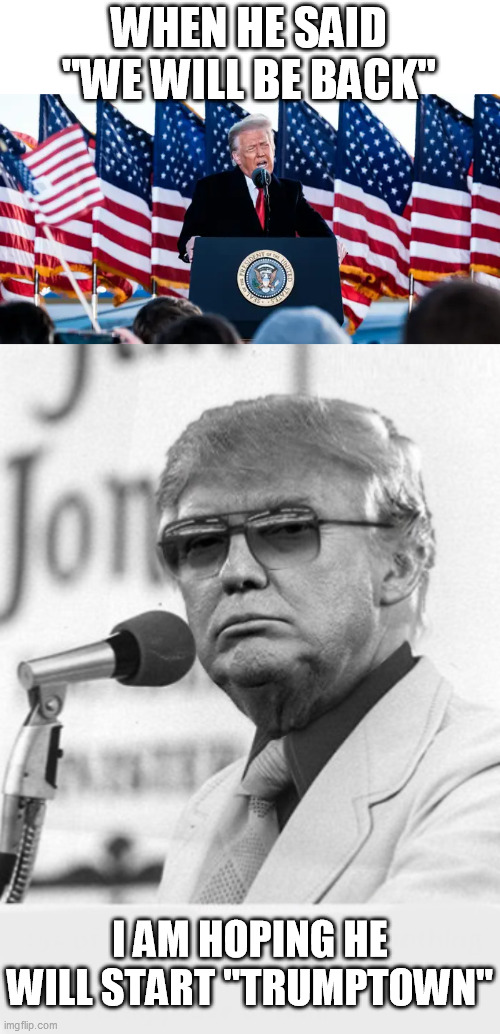 KEEP DRINKING THE KOOL AID CULT MEMBERS | WHEN HE SAID "WE WILL BE BACK"; I AM HOPING HE WILL START "TRUMPTOWN" | image tagged in trump jones,magatards,cult | made w/ Imgflip meme maker