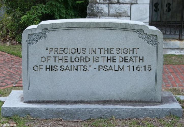 Precious | "PRECIOUS IN THE SIGHT OF THE LORD IS THE DEATH OF HIS SAINTS." - PSALM 116:15 | image tagged in gravestone | made w/ Imgflip meme maker