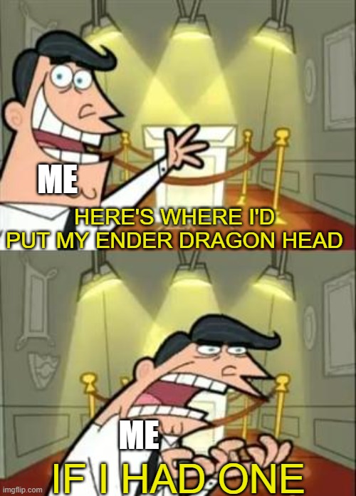 This Is Where I'd Put My Trophy If I Had One | ME; HERE'S WHERE I'D PUT MY ENDER DRAGON HEAD; IF I HAD ONE; ME | image tagged in memes,this is where i'd put my trophy if i had one | made w/ Imgflip meme maker