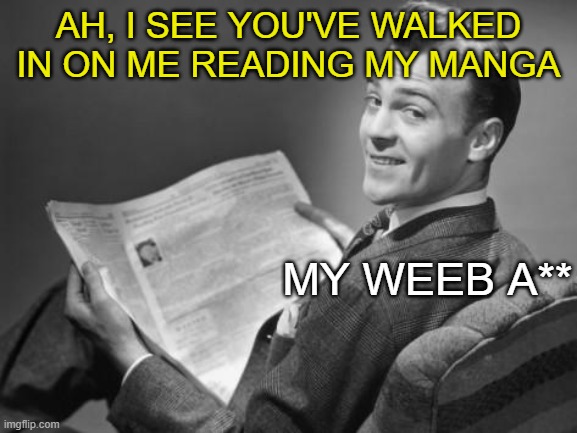 i'm a weeb | AH, I SEE YOU'VE WALKED IN ON ME READING MY MANGA; MY WEEB A** | image tagged in 50's newspaper | made w/ Imgflip meme maker