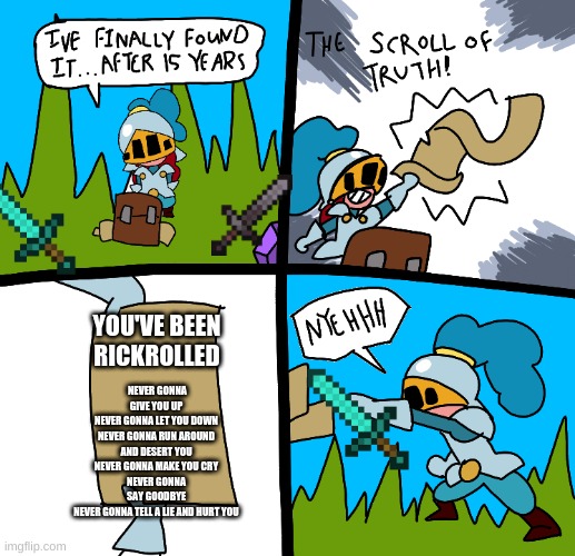 Yeet | NEVER GONNA GIVE YOU UP
NEVER GONNA LET YOU DOWN
NEVER GONNA RUN AROUND AND DESERT YOU
NEVER GONNA MAKE YOU CRY
NEVER GONNA SAY GOODBYE
NEVER GONNA TELL A LIE AND HURT YOU; YOU'VE BEEN RICKROLLED | image tagged in the scroll of truth | made w/ Imgflip meme maker