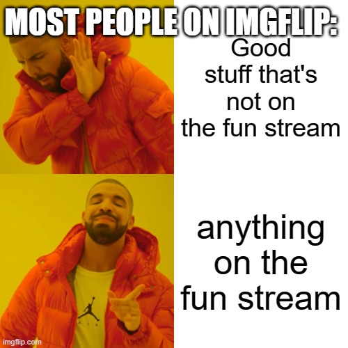 Prove this isn't you | MOST PEOPLE ON IMGFLIP:; Good stuff that's not on the fun stream; anything on the fun stream | image tagged in memes,drake hotline bling | made w/ Imgflip meme maker