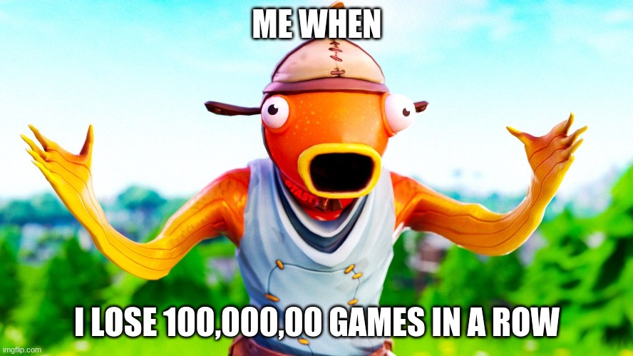 Me | ME WHEN; I LOSE 100,000,00 GAMES IN A ROW | image tagged in wallpapers | made w/ Imgflip meme maker