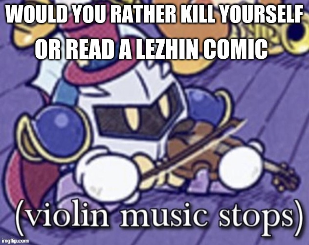 I just read two of them and I hate myself | OR READ A LEZHIN COMIC; WOULD YOU RATHER KILL YOURSELF | image tagged in violin music stops | made w/ Imgflip meme maker