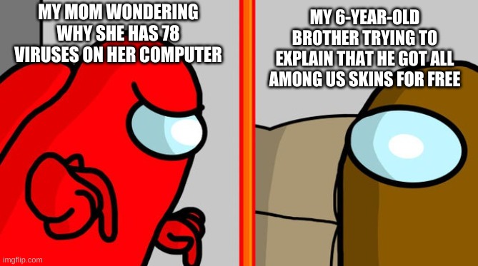 lol | MY 6-YEAR-OLD BROTHER TRYING TO EXPLAIN THAT HE GOT ALL AMONG US SKINS FOR FREE; MY MOM WONDERING WHY SHE HAS 78 VIRUSES ON HER COMPUTER | image tagged in among us | made w/ Imgflip meme maker