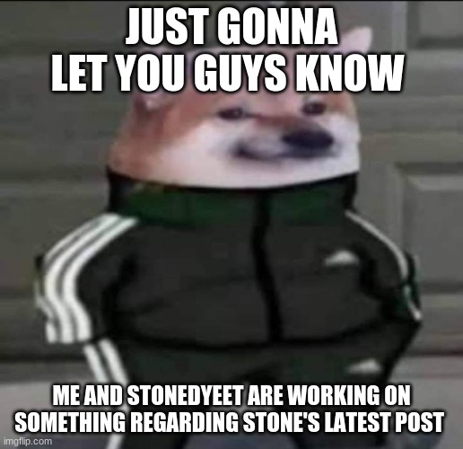 It's a google slide | JUST GONNA LET YOU GUYS KNOW; ME AND STONEDYEET ARE WORKING ON SOMETHING REGARDING STONE'S LATEST POST | image tagged in slav doge | made w/ Imgflip meme maker