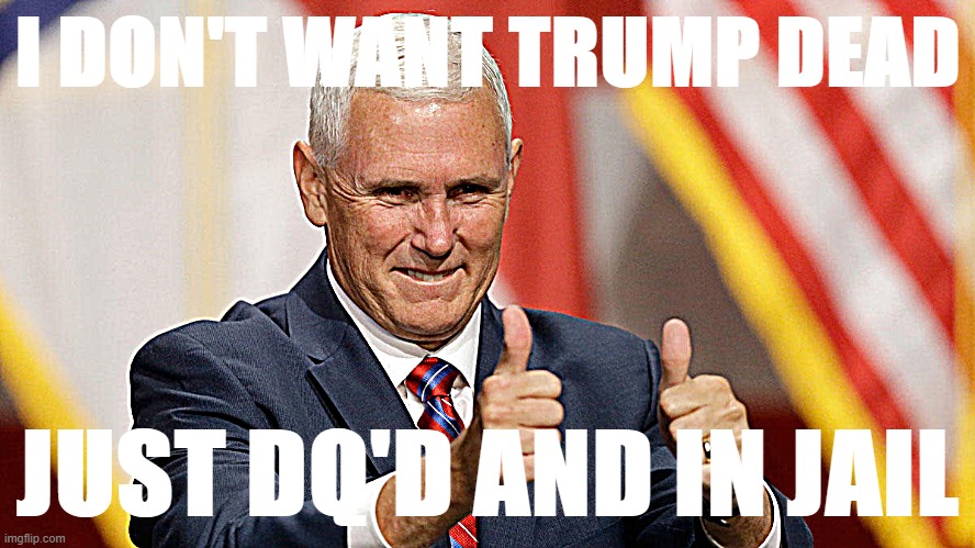 Mike Pence 2024! | I DON'T WANT TRUMP DEAD JUST DQ'D AND IN JAIL | image tagged in mike pence for president | made w/ Imgflip meme maker