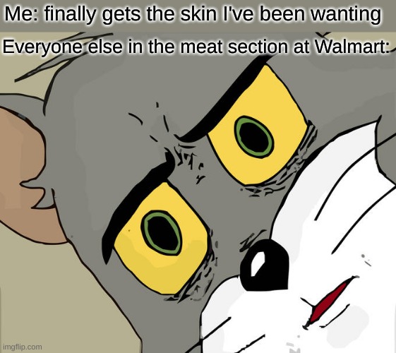 Unsettled Tom Meme | Me: finally gets the skin I've been wanting; Everyone else in the meat section at Walmart: | image tagged in memes,unsettled tom | made w/ Imgflip meme maker