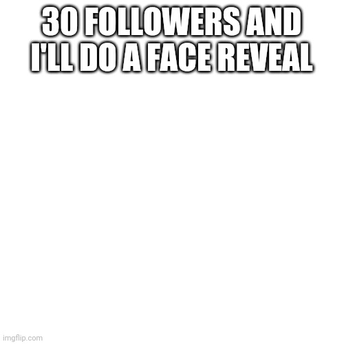 Boy am I going to regret this | 30 FOLLOWERS AND I'LL DO A FACE REVEAL | image tagged in memes,blank transparent square | made w/ Imgflip meme maker