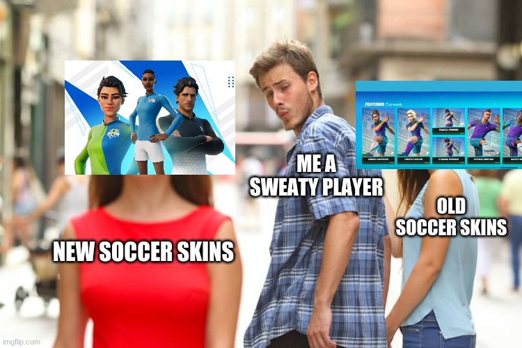 Distracted Boyfriend Meme | ME A SWEATY PLAYER; OLD SOCCER SKINS; NEW SOCCER SKINS | image tagged in memes,distracted boyfriend | made w/ Imgflip meme maker