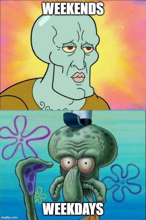 squidward | WEEKENDS; WEEKDAYS | image tagged in memes,squidward | made w/ Imgflip meme maker