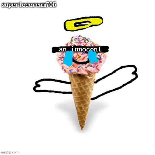 sad supericecream705 the innocent | supericecream705; an innocent | image tagged in me/supericecream705 | made w/ Imgflip meme maker