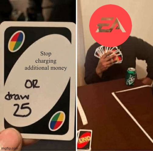EA charges too much money | Stop charging additional money | image tagged in memes,uno draw 25 cards | made w/ Imgflip meme maker