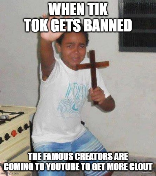RUN |  WHEN TIK TOK GETS BANNED; THE FAMOUS CREATORS ARE COMING TO YOUTUBE TO GET MORE CLOUT | image tagged in kid with cross | made w/ Imgflip meme maker