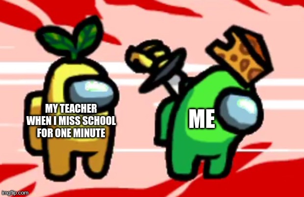 Truth |  MY TEACHER WHEN I MISS SCHOOL FOR ONE MINUTE; ME | image tagged in among us stab | made w/ Imgflip meme maker
