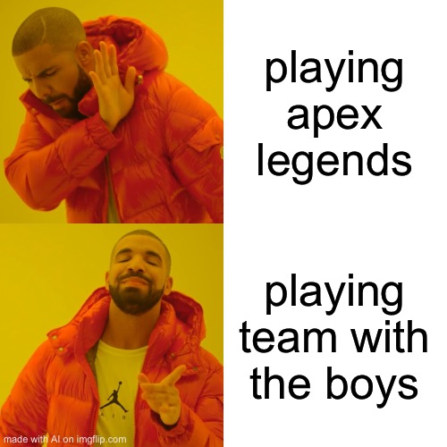 very true meme | playing apex legends; playing team with the boys | image tagged in memes,drake hotline bling | made w/ Imgflip meme maker