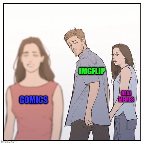 Distracted Boyfriend is such a comic... | IMGFLIP; REAL MEMES; COMICS | image tagged in comics/cartoons,distracted boyfriend,comics | made w/ Imgflip meme maker
