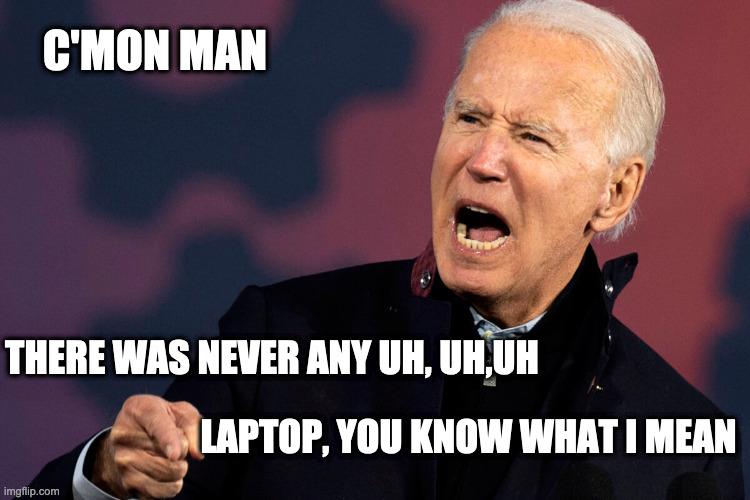 Back to the Top, the Laptop |  C'MON MAN; THERE WAS NEVER ANY UH, UH,UH; LAPTOP, YOU KNOW WHAT I MEAN | image tagged in bidophiles,corruption | made w/ Imgflip meme maker