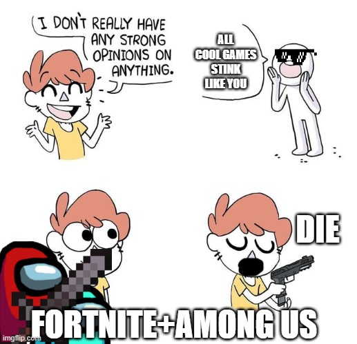 I don't really have strong opinions | ALL COOL GAMES STINK LIKE YOU; DIE; FORTNITE+AMONG US | image tagged in i don't really have strong opinions | made w/ Imgflip meme maker