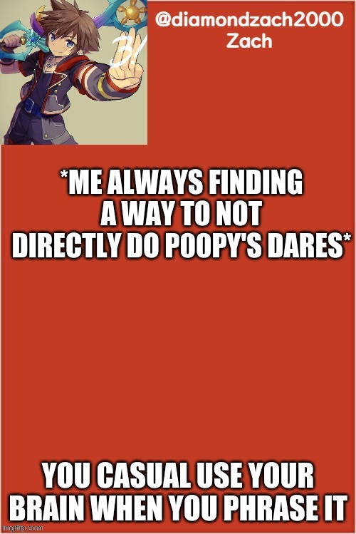 my final template | *ME ALWAYS FINDING A WAY TO NOT DIRECTLY DO P00PY'S DARES*; YOU CASUAL USE YOUR BRAIN WHEN YOU PHRASE IT | image tagged in my final template | made w/ Imgflip meme maker