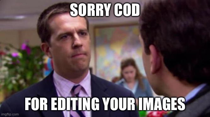 For you cod | SORRY COD; FOR EDITING YOUR IMAGES | image tagged in sorry i annoyed you | made w/ Imgflip meme maker