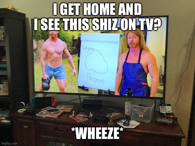 I GET HOME AND I SEE THIS SHIZ ON TV? *WHEEZE* | made w/ Imgflip meme maker