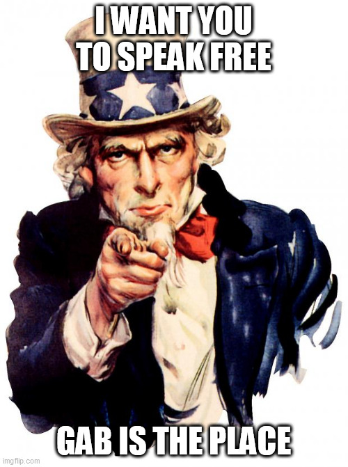 Uncle Sam Meme | I WANT YOU TO SPEAK FREE; GAB IS THE PLACE | image tagged in memes,uncle sam | made w/ Imgflip meme maker