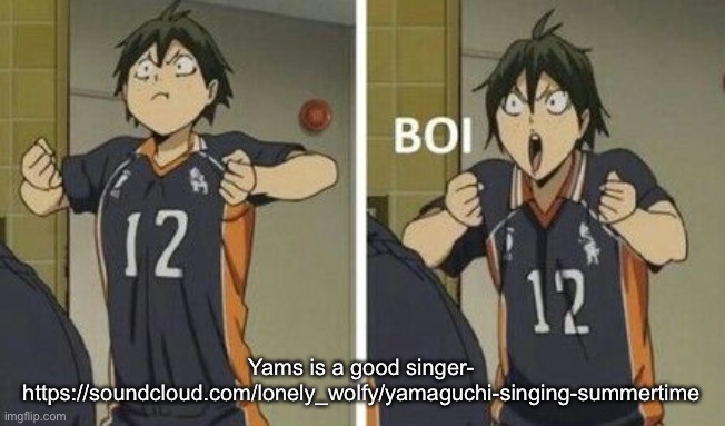 Yams BOI | Yams is a good singer-
https://soundcloud.com/lonely_wolfy/yamaguchi-singing-summertime | image tagged in yams boi | made w/ Imgflip meme maker