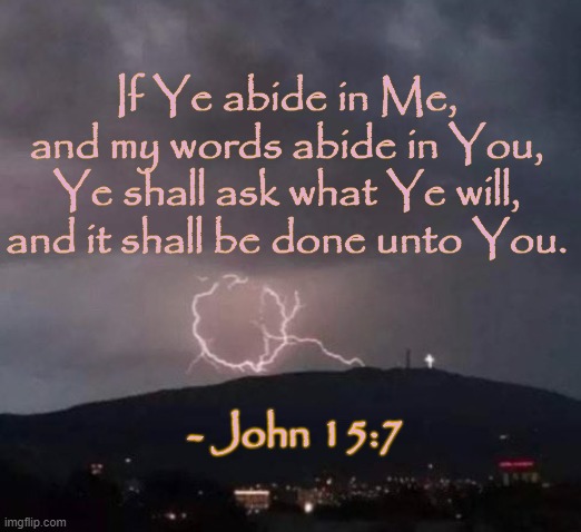 John 15 7 | If Ye abide in Me, and my words abide in You, Ye shall ask what Ye will, and it shall be done unto You. - John 15:7 | image tagged in juan o savin,jfk jr,trump,god wins,john 15 7 | made w/ Imgflip meme maker