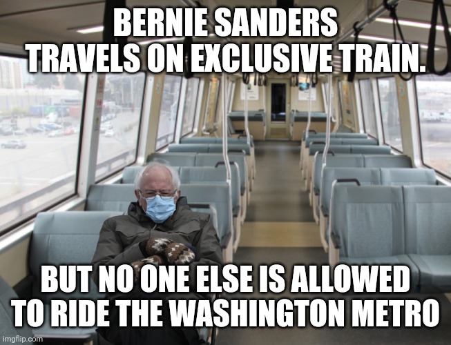 Example of liar Bernie Sanders | BERNIE SANDERS TRAVELS ON EXCLUSIVE TRAIN. BUT NO ONE ELSE IS ALLOWED TO RIDE THE WASHINGTON METRO | image tagged in bernie sanders,metro,joe biden,liars | made w/ Imgflip meme maker
