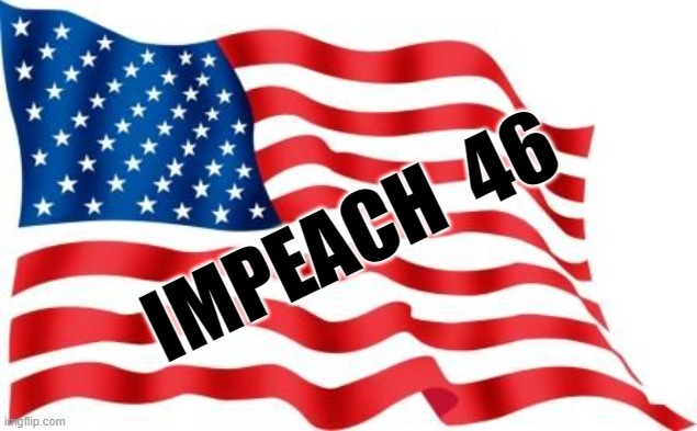 Impeach 46 |  IMPEACH  46 | image tagged in u s flag,biden,democrats,liberals,46 | made w/ Imgflip meme maker