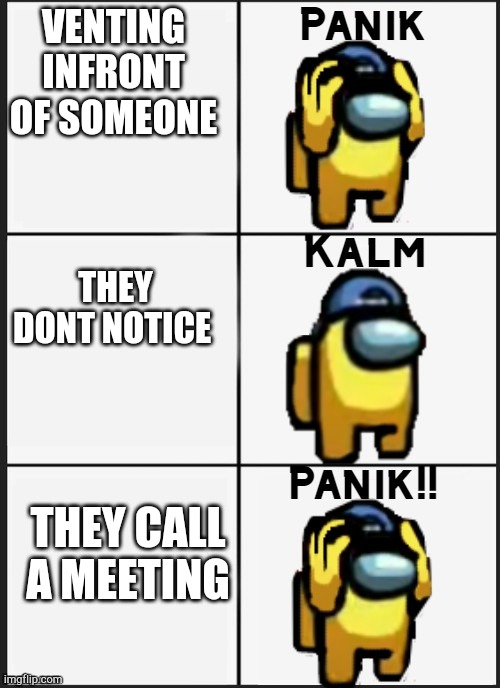 The nasty | VENTING INFRONT OF SOMEONE; THEY DONT NOTICE; THEY CALL A MEETING | image tagged in among us panik | made w/ Imgflip meme maker